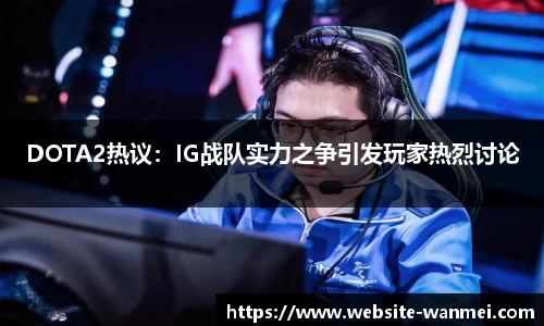 DOTA2热议：IG战队实力之争引发玩家热烈讨论