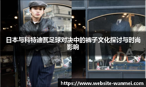 日本与科特迪瓦足球对决中的裤子文化探讨与时尚影响