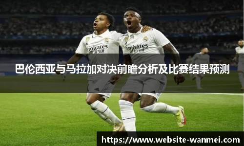 巴伦西亚与马拉加对决前瞻分析及比赛结果预测
