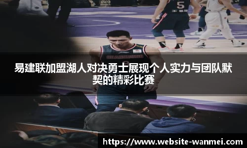 易建联加盟湖人对决勇士展现个人实力与团队默契的精彩比赛